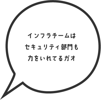 インフラチームはセキュリティ部門も力を入れてるガオ